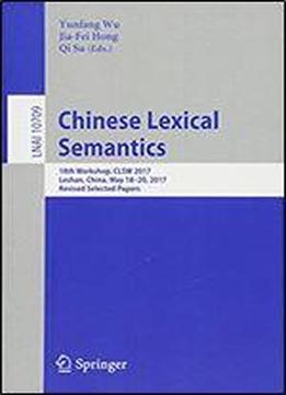 Chinese Lexical Semantics: 18th Workshop, Clsw 2017, Leshan, China, May 18-20, 2017, Revised Selected Papers (lecture Notes In Computer Science)