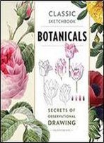 Classic Sketchbook: Botanicals: Secrets Of Observational Drawing