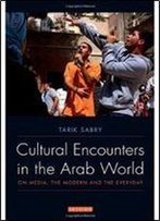 Cultural Encounters In The Arab World: On Media, The Modern And The Everyday