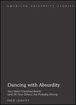 Dancing With Absurdity: Your Most Cherished Beliefs (and All Your Others) Are Probably Wrong