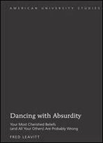 Dancing With Absurdity: Your Most Cherished Beliefs (And All Your Others) Are Probably Wrong