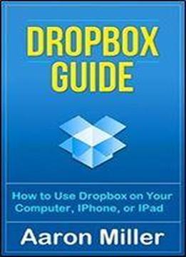 Dropbox Guide: How To Use Dropbox On Your Computer, Iphone, Or Ipad