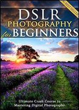 Dslr Photography For Beginners: Take 10 Times Better Pictures In 48 Hours Or Less!