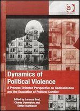 Dynamics Of Political Violence: A Process-oriented Perspective On Radicalization And The Escalation Of Political Conflict
