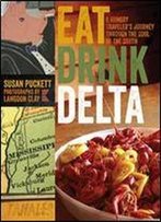 Eat Drink Delta: A Hungry Traveler's Journey Through The Soul Of The South