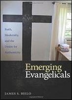 Emerging Evangelicals : Faith, Modernity, And The Desire For Authenticity