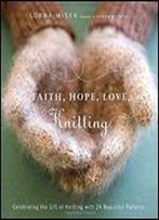 Faith, Hope, Love, Knitting: Celebrating The Gift Of Knitting With 20 Beautiful Patterns