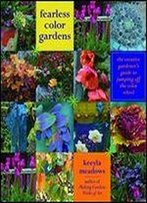 Fearless Color Gardens: The Creative Gardener's Guide To Jumping Off The Color Wheel