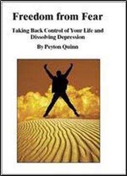 Freedom From Fear: Taking Back Control Of Your Life And Dissolving Depression