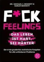 Fuck Feelings - Das Leben Ist Hart, Sei Harter: Der Erste Gnadenlos Realistische Ratgeber Fur Alle Unlosbaren Probleme