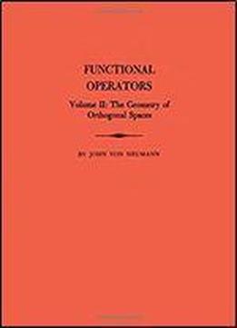Functional Operators, Volume Ii: The Geometry Of Orthogonal Spaces: 2 (annals Of Mathematics Studies) (volume 2)