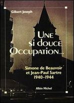 Gilbert Joseph, 'Une Si Douce Occupation. Simone De Beauvoir Et Jean-Paul Sartre 1940-1944'
