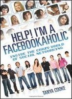 Help! I'M A Facebookaholic: Inside The Crazy World Of Social Networking