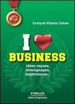 I Love Business : Idees Recues, Temoignages, Experiences,...