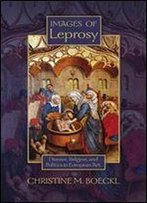 Images Of Leprosy: Disease, Religion, And Politics In European Art (Early Modern Studies, Volume 7)