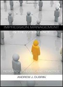Impression Management In The Workplace: Research, Theory And Practice