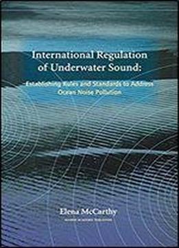 International Regulation Of Underwater Sound: Establishing Rules And Standards To Address Ocean Noise Pollution (solid Mechanics And Its Applications)