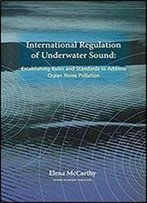 International Regulation Of Underwater Sound: Establishing Rules And Standards To Address Ocean Noise Pollution (Solid Mechanics And Its Applications)