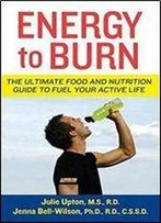 Julie Upton, Jenna Bell-Wilson - Energy To Burn: The Ultimate Food And Nutrition Guide To Fuel Your Active Life