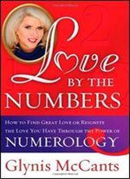 Love By The Numbers: How To Find Great Love Or Reignite The Love You Have Through The Power Of Numerology