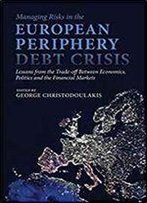 Managing Risks In The European Periphery Debt Crisis: Lessons From The Trade-Off Between Economics, Politics And The Financial Markets