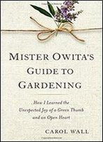 Mister Owita's Guide To Gardening: How I Learned The Unexpected Joy Of A Green Thumb And An Open Heart