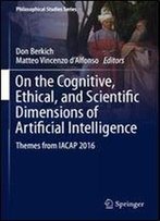 On The Cognitive, Ethical, And Scientific Dimensions Of Artificial Intelligence: Themes From Iacap 2016