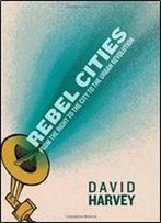 Rebel Cities: From The Right To The City To The Urban Revolution
