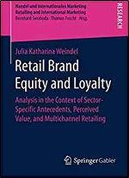 Retail Brand Equity And Loyalty: Analysis In The Context Of Sector-specific Antecedents, Perceived Value, And Multichannel Retailing (handel Und ... Retailing And International Marketing)