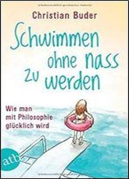 Schwimmen Ohne Nass Zu Werden: Wie Man Mit Philosophie Glucklich Wird