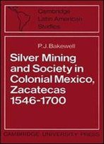 Silver Mining And Society In Colonial Mexico, Zacatecas 1546-170