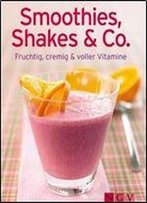 Smoothies, Shakes & Co.: Fruchtig, Cremig Und Voller Vitamine