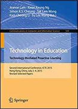 Technology In Education. Technology-mediated Proactive Learning: Second International Conference, Icte 2015, Hong Kong, China, July 2-4, 2015, Revised ... In Computer And Information Science)