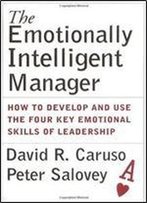 The Emotionally Intelligent Manager: How To Develop And Use The Four Key Emotional Skills Of Leadership