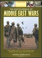 The Encyclopedia Of Middle East Wars: The United States In The Persian Gulf, Afghanistan, And Iraq Conflicts