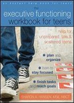 The Executive Functioning Workbook For Teens: Help For Unprepared, Late, And Scattered Teens