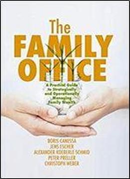The Family Office: A Practical Guide To Strategically And Operationally Managing Family Wealth