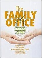 The Family Office: A Practical Guide To Strategically And Operationally Managing Family Wealth