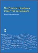 The Frankish Kingdoms Under The Carolingians 751-987