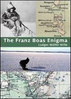 The Franz Boas Enigma: Inuit, Arctic, And Sciences
