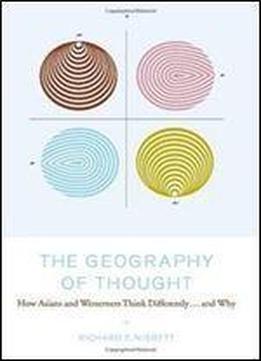 The Geography Of Thought: How Asians And Westerners Think Differently...and Why