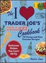 The I Love Trader Joe's College Cookbook: 150 Cheap And Easy Gourmet Recipes