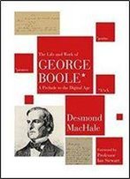 The Life And Work Of George Boole: A Prelude To The Digital Age