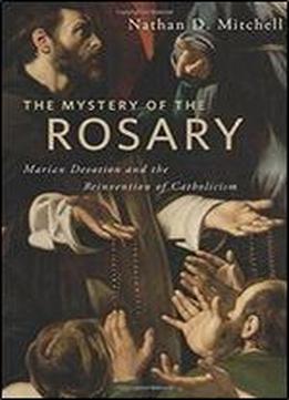 The Mystery Of The Rosary: Marian Devotion And The Reinvention Of Catholicism