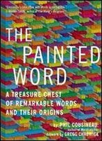 The Painted Word: A Treasure Chest Of Remarkable Words And Their Origins