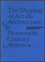 The Shaping Of Art And Architecture In Nineteenth-Century America