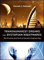 Transhumanist Dreams And Dystopian Nightmares: The Promise And Peril Of Genetic Engineering