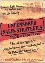 Uncensored Sales Strategies: A Radical New Approach To Selling Your Customers What They Really Want