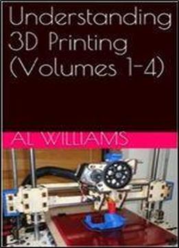 Understanding 3d Printing (volumes 1-4)