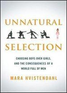 Unnatural Selection: Choosing Boys Over Girls, And The Consequences Of A World Full Of Men